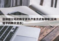 区块链公司的数字货币产生方式有哪些[区块链中的数字货币]