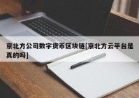 京北方公司数字货币区块链[京北方云平台是真的吗]