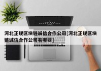 河北正规区块链诚信合作公司[河北正规区块链诚信合作公司有哪些]