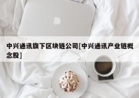 中兴通讯旗下区块链公司[中兴通讯产业链概念股]