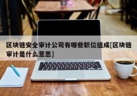 区块链安全审计公司有哪些职位组成[区块链审计是什么意思]