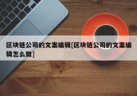 区块链公司的文案编辑[区块链公司的文案编辑怎么做]