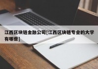 江西区块链金融公司[江西区块链专业的大学有哪些]