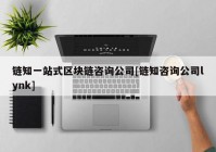 链知一站式区块链咨询公司[链知咨询公司lynk]