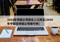 2019区块链公司排名二三四五[2020年中国区块链公司排行榜]