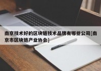 南京技术好的区块链技术品牌有哪些公司[南京市区块链产业协会]