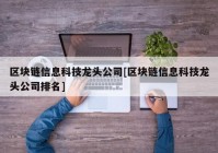 区块链信息科技龙头公司[区块链信息科技龙头公司排名]