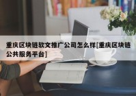 重庆区块链软文推广公司怎么样[重庆区块链公共服务平台]