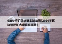 dapp挖矿区块链定制公司[2020年区块链挖矿大项目有哪些]