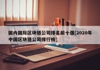 国内国际区块链公司排名前十强[2020年中国区块链公司排行榜]