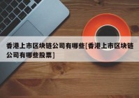 香港上市区块链公司有哪些[香港上市区块链公司有哪些股票]