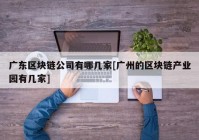 广东区块链公司有哪几家[广州的区块链产业园有几家]