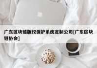 广东区块链版权保护系统定制公司[广东区块链协会]