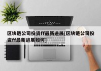 区块链公司投资ff最新进展[区块链公司投资ff最新进展如何]