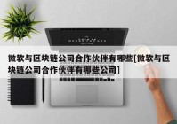 微软与区块链公司合作伙伴有哪些[微软与区块链公司合作伙伴有哪些公司]