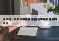 区块链公司和私募基金区别[区块链和基金的区别]