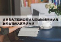 世界各大互联网公司进入区块链[世界各大互联网公司进入区块链市场]