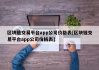 区块链交易平台app公司价格表[区块链交易平台app公司价格表]