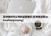 区块链时代公司的运营模式[区块链运营qukuailianyunying]