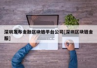 深圳发布金融区块链平台公司[深圳区块链金服]