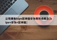 公司拥有bipv区块链华为等热点概念[bipv+华为+区块链]