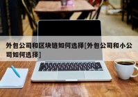 外包公司和区块链如何选择[外包公司和小公司如何选择]