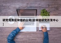 研究开发区块链的公司[区块链研究开发中心]