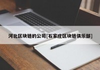 河北区块链的公司[石家庄区块链俱乐部]