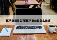 区块链捐赠公司[区块链公益怎么赚钱]