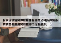 目前区块链实体应用都有哪些公司[区块链目前的主要应用实践在哪个行业最少]