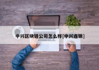 中兴区块链公司怎么样[中兴连锁]