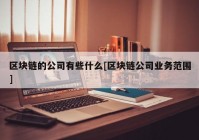 区块链的公司有些什么[区块链公司业务范围]