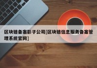 区块链备案影子公司[区块链信息服务备案管理系统官网]