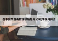 在中国李俊山做区块链是啥公司[李俊涛简介]