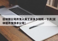 区块链公司开发人员工资多少钱啊一个月[区块链开发技术公司]