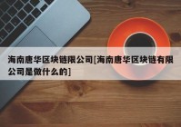 海南唐华区块链限公司[海南唐华区块链有限公司是做什么的]